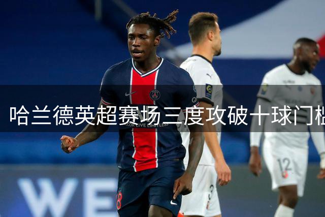 哈兰德英超赛场三度攻破十球门槛